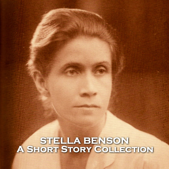 Stella Benson - A Short Story Collection: Underrated feminist English author with a jaundice view of life