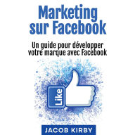 Marketing sur Facebook: Un guide pour développer votre marque avec Facebook