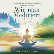 Wie man Meditiert: Ein Leitfaden, um Frieden und Klarheit im Alltag zu finden