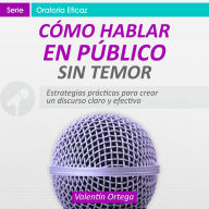 Cómo Hablar en Público sin Temor: Estrategias prácticas para crear un discurso claro y efectivo