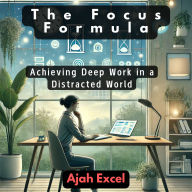 The Focus Formula: Achieving Deep Work in a Distracted World