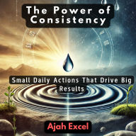 The Power of Consistency: Small Daily Actions That Drive Big Results