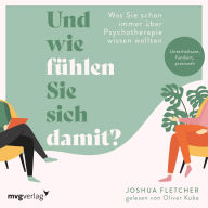 Und wie fühlen Sie sich damit?: Was Sie schon immer über Psychotherapie wissen wollten. Unterhaltsam, fundiert, praxisnah