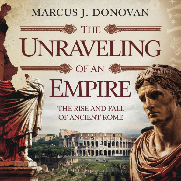 The Unraveling of an Empire: The Rise and Fall of Ancient Rome: A Historical Exploration of the Political, Economic, Social, and Cultural Forces Behind Rome's Fall