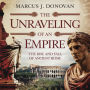 The Unraveling of an Empire: The Rise and Fall of Ancient Rome: A Historical Exploration of the Political, Economic, Social, and Cultural Forces Behind Rome's Fall