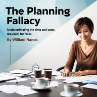 The Planning Fallacy: Underestimating the Time and Costs Required for Tasks