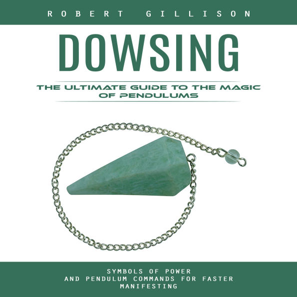 Dowsing: The Ultimate Guide to the Magic of Pendulums (Symbols of Power and Pendulum Commands for Faster Manifesting)