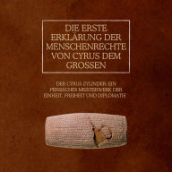 Die erste Erklärung der Menschenrechte von Cyrus dem Großen: Der Cyrus-Zylinder: Ein persisches Meisterwerk der Einheit, Freiheit und Diplomatie