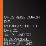 Uhus Reise durch die Musikgeschichte. Das 20. Jahrhundert. Feuervogel, Filmmusik und was sonst noch war (2)
