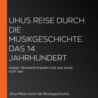 Uhus Reise durch die Musikgeschichte. Das 14. Jahrhundert: Araber, Nonnentrompeten und was sonst noch war