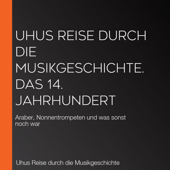 Uhus Reise durch die Musikgeschichte. Das 14. Jahrhundert: Araber, Nonnentrompeten und was sonst noch war