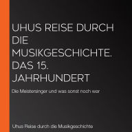 Uhus Reise durch die Musikgeschichte. Das 15. Jahrhundert: Die Meistersinger und was sonst noch war