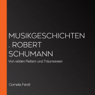 Musikgeschichten. Robert Schumann: Von wilden Reitern und Träumereien