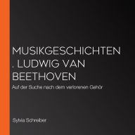 Musikgeschichten. Ludwig van Beethoven: Auf der Suche nach dem verlorenen Gehör