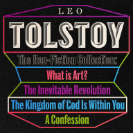 Leo Tolstoy: The Non-Fiction Collection: What is Art?; The Inevitable Revolution; The Kingdom of God Is Within You; A Confession