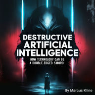 Destructive Artificial Intelligence: How Technology Can Be a Double-Edged Sword