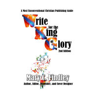 Write for the King of Glory 2nd Edition: A Most Unconventional Publishing Guide