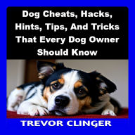Dog Cheats, Hacks, Hints, Tips, And Tricks That Every Dog Owner Should Know