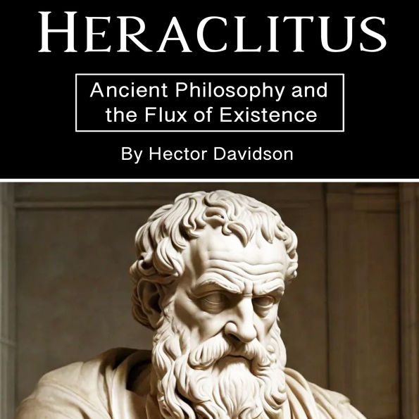 Heraclitus: Ancient Philosophy and the Flux of Existence