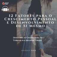 12 Fatores para o Crescimento Pessoal e Desenvolvimento de Si Mesmo: Descubra as Chaves para se Tornar sua Melhor Versão