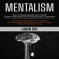 Mentalism: How to Read People Like a Book Predict Their Next Move and Become a Mentalist (The Step-by-step Beginner's Guide for Becoming a Mentalist Learning Your First Magic Tricks and Making a Living)