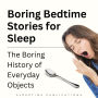 Boring Bedtime Stories for Sleep: The Boring History of Everyday Objects