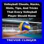 Volleyball Cheats, Hacks, Hints, Tips, And Tricks That Every Volleyball Player Should Know