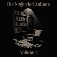 Neglected Authors, The - Volume 3: Celebrated in their time, forgotten in ours