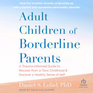 Adult Children of Borderline Parents: A Trauma-Informed Guide to Recover from a Toxic Childhood and Discover a Healthy Sense of Self