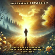 Supera la Depresión: Claves para Recuperar tu Bienestar y Redescubrir tu Propósito