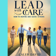 Lead With Care: How to Inspire and Guide Others