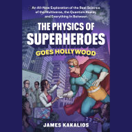The Physics of Superheroes Goes Hollywood: An All-New Exploration of the Real Science of the Multiverse, the Quantum Realm,and Everything In Between