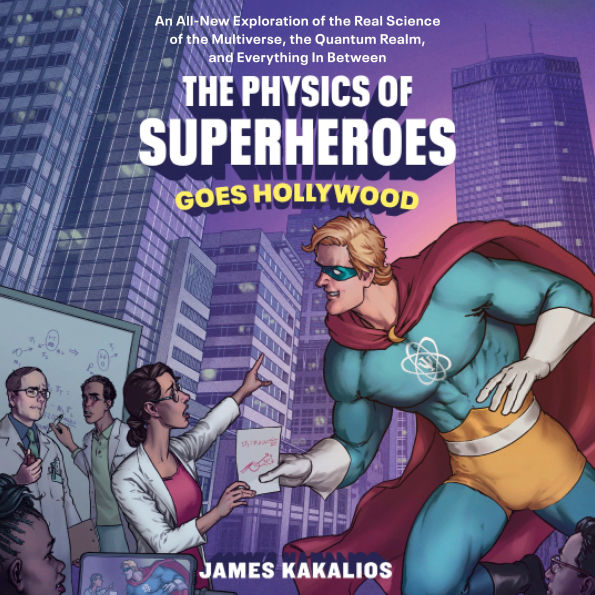 The Physics of Superheroes Goes Hollywood: An All-New Exploration of the Real Science of the Multiverse, the Quantum Realm,and Everything In Between
