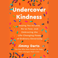 Undercover Kindness: Saying Yes to Love, No to Fear, and Embracing the Life-Changing Power of Ordinary Generosity