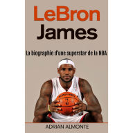 LeBron James: La biographie d'une superstar de la NBA