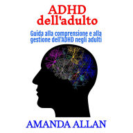 ADHD dell'adulto: Guida alla comprensione e alla gestione dell'ADHD negli adulti