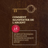 Comment manifester de l'argent: 15 secrets et techniques puissants pour manifester richesse et abondance sans effort