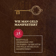 Wie man Geld manifestiert: 15 kraftvolle Geheimnisse und Techniken, um Reichtum und Fülle mühelos zu manifestieren