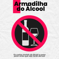 Armadilha do Álcool: Os custos mortais do álcool e como parar antes que seja tarde demais