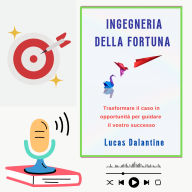 INGEGNERIA DELLA FORTUNA: Trasformare il caso in opportunità per guidare il vostro successo (Abridged)