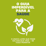 O guia imperdível para a saúde: O único livro que pode salvar sua vida - se você permitir