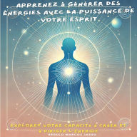 Apprenez à Générer des Énergies avec la Puissance de Votre Esprit: Explorez Votre Capacité à Créer et à Diriger l'Énergie