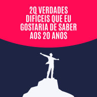 20 verdades difíceis que eu gostaria de saber aos 20 anos