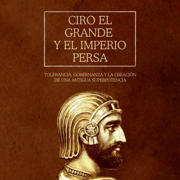 Ciro el Grande y el Imperio Persa: Tolerancia, gobernanza y la creación de una antigua superpotencia