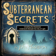 Subterranean Secrets: Unveiling the Restricted Underworld Beneath the City of Light