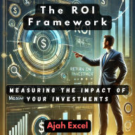 The ROI Framework: Measuring the Impact of Your Investments