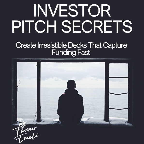 Investor Pitch Secrets: Create Irresistible Decks That Capture Funding Fast