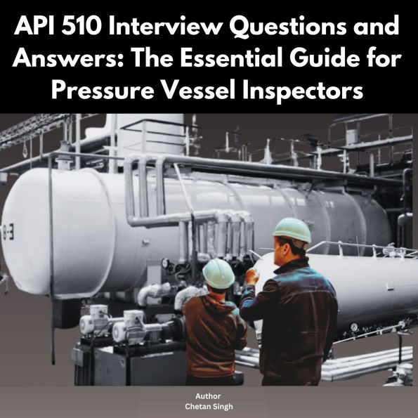 API 510 Interview Questions and Answers: The Essential Guide for Pressure Vessel Inspectors