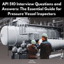 API 510 Interview Questions and Answers: The Essential Guide for Pressure Vessel Inspectors