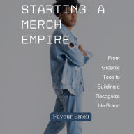 Starting a Merch Empire: From Graphic Tees to Building a Recognizable Brand